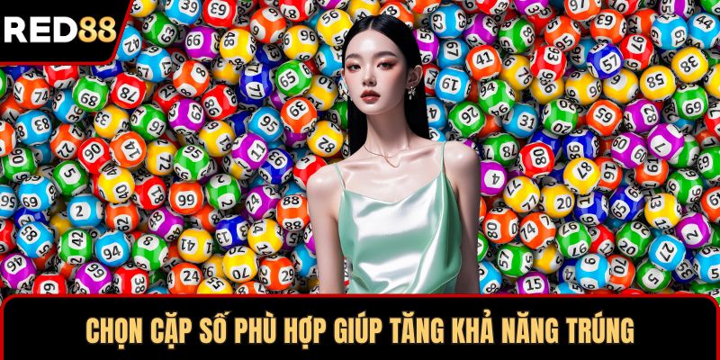 Chọn cặp số phù hợp giúp tăng khả năng trúng