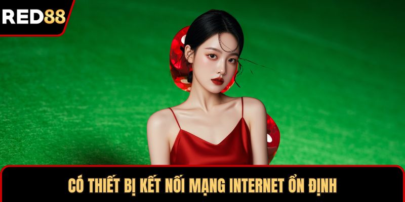 Có thiết bị kết nối mạng Internet ổn định