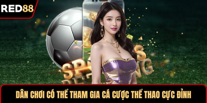 Dân chơi có thể tham gia cá cược thể thao cực đỉnh