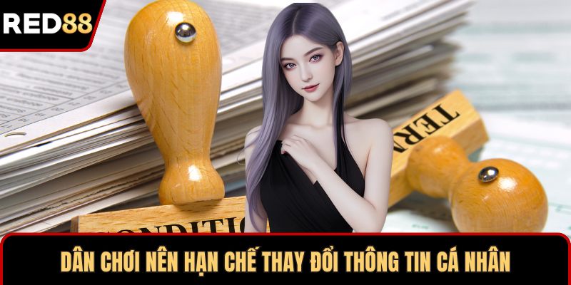 Dân chơi nên hạn chế thay đổi thông tin cá nhân