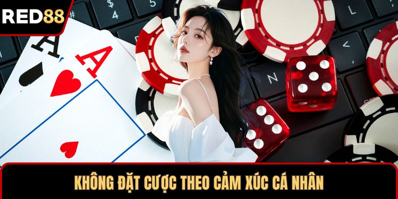 Không đặt cược theo cảm xúc cá nhân