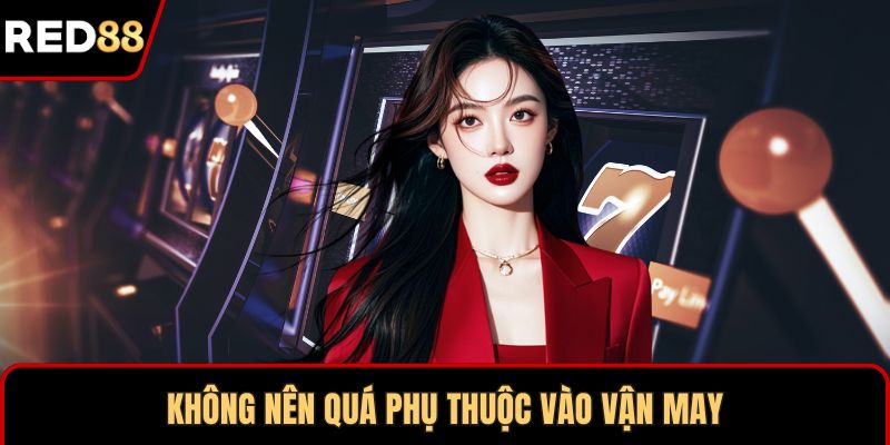 Không nên quá phụ thuộc vào vận may