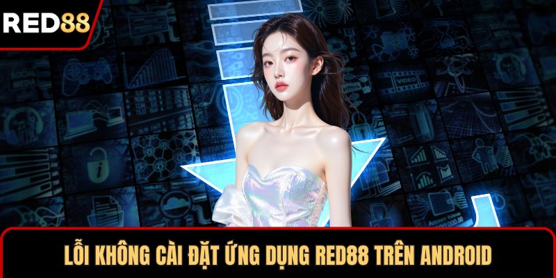 Lỗi không cài đặt ứng dụng RED88 trên Android