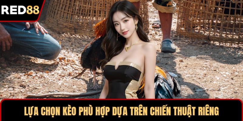 Lựa chọn kèo phù hợp dựa trên chiến thuật riêng
