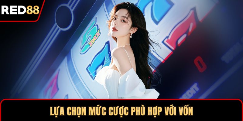 Lựa chọn mức cược phù hợp với vốn