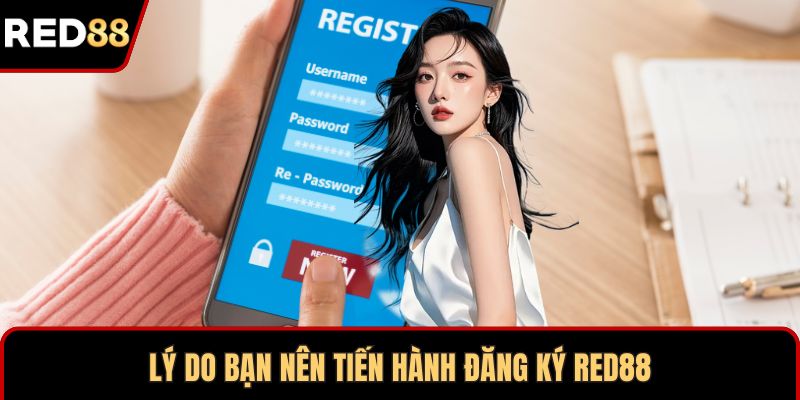 Lý do bạn nên tiến hành đăng ký RED88