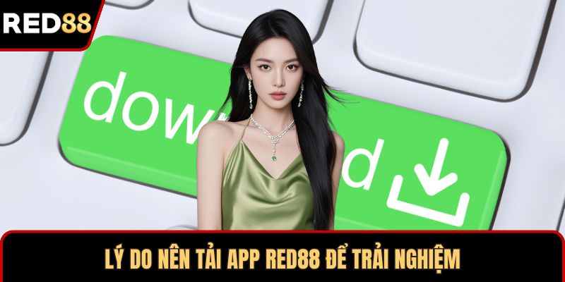 Lý do nên tải app RED88 để trải nghiệm