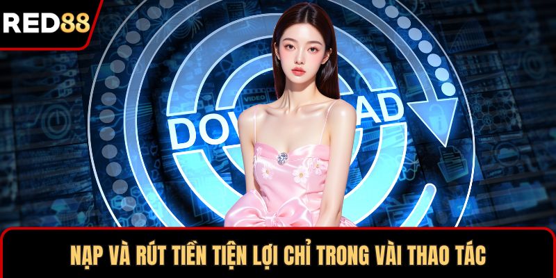 Nạp và rút tiền tiện lợi chỉ trong vài thao tác