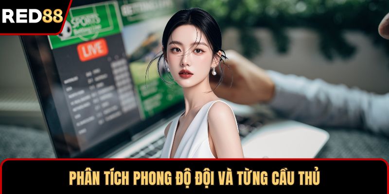 Phân tích phong độ đội và từng cầu thủ