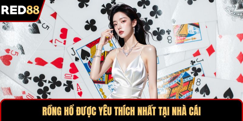 Rồng hổ được yêu thích nhất tại nhà cái
