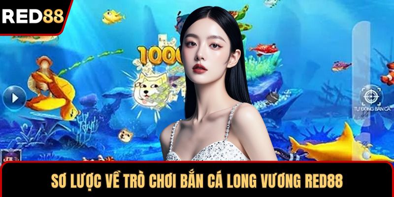 Sơ lược về trò chơi bắn cá Long Vương RED88