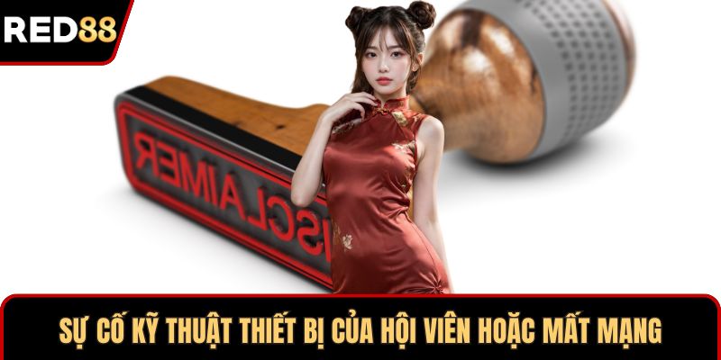 Sự cố kỹ thuật thiết bị của hội viên hoặc mất mạng