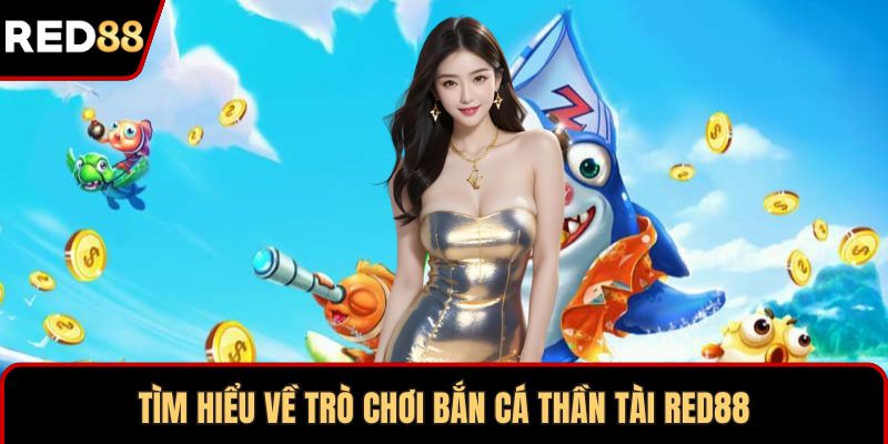 Tìm hiểu về trò chơi bắn cá Thần Tài RED88