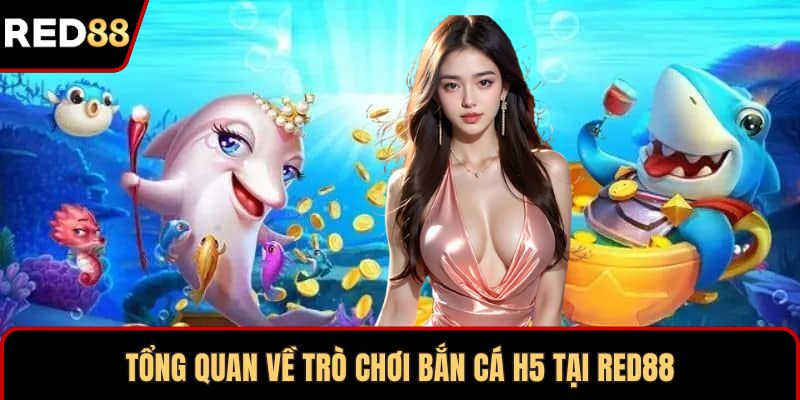 Tổng quan về trò chơi bắn cá H5 tại RED88