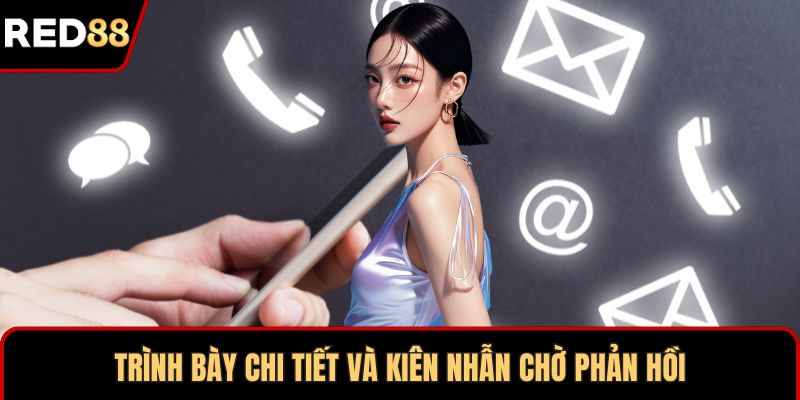 Trình bày chi tiết và kiên nhẫn chờ phản hồi