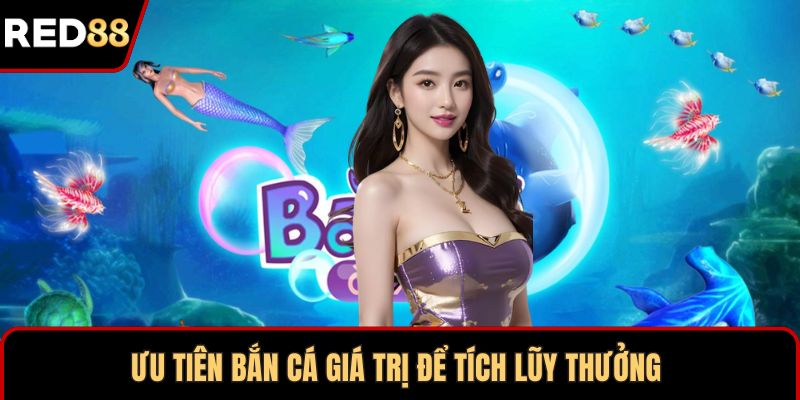 Ưu tiên bắn cá giá trị để tích lũy thưởng