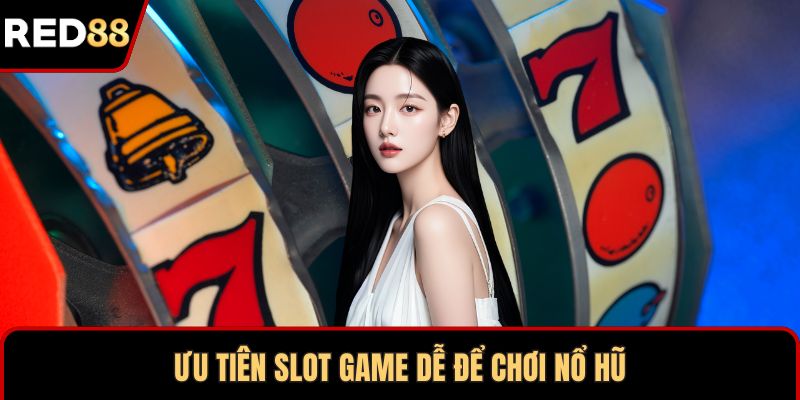 Ưu tiên slot game dễ để chơi nổ hũ