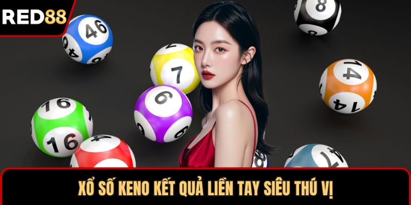 Xổ số Keno kết quả liền tay siêu thú vị