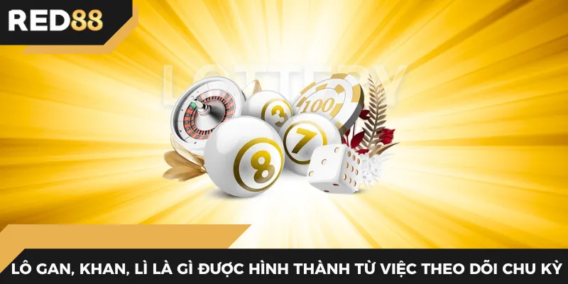 Lô gan, khan, lì là gì được hình thành từ việc theo dõi chu kỳ